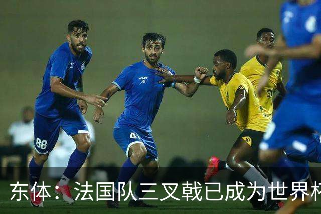 东体：法国队三叉戟已成为世界杯最强，他们打进18球3R组合15球