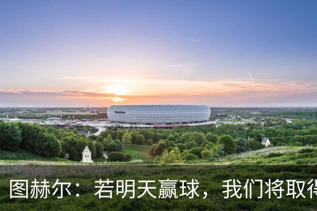图赫尔：若明天赢球，我们将取得英格兰60年来世界杯最佳成绩