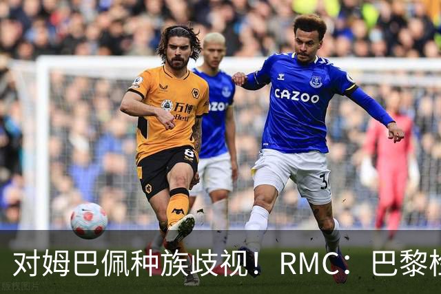 对姆巴佩种族歧视！RMC：巴黎检察院正式调查巴拉圭女官员