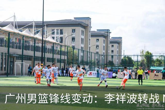 广州男篮锋线变动：李祥波转战 NBL，陈国豪迎核心机遇