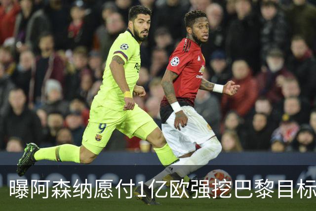 曝阿森纳愿付1亿欧强挖巴黎目标，球员已与巴黎达成合同协议