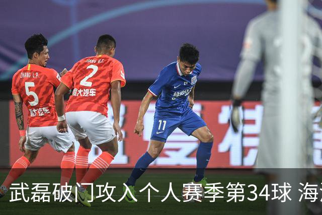 武磊破门攻入个人赛季第34球 海港5-0津门虎
