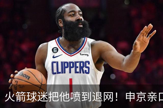 火箭球迷把他喷到退网！申京亲口解释为何删掉X账号