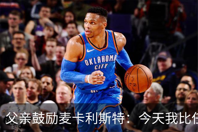 父亲鼓励麦卡利斯特：今天我比任何时候都更加为你感到骄傲