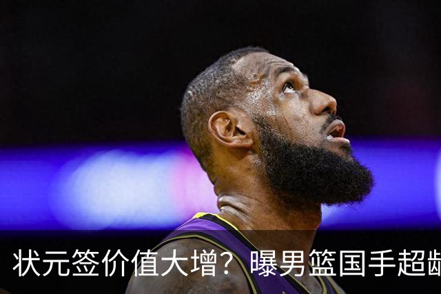 状元签价值大增？曝男篮国手超龄未加盟CBA球队未来只能走选秀