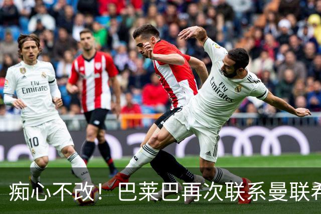 痴心不改！巴莱巴再次联系曼联希望加盟，拉爵团队仍梦想楚阿梅尼
