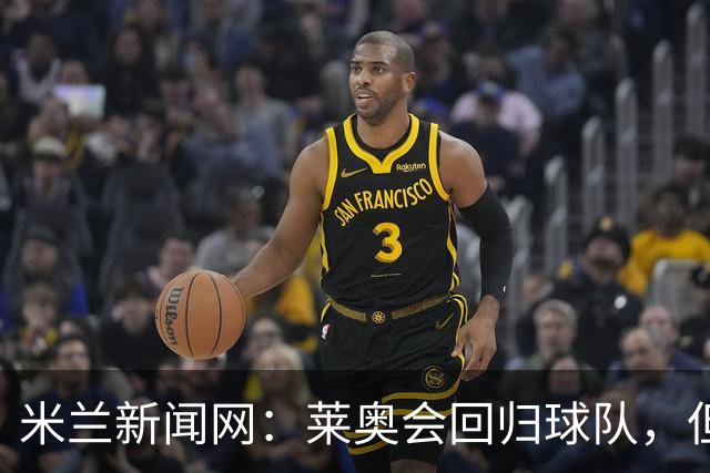 米兰新闻网：莱奥会回归球队，但米兰会继续为他找下家