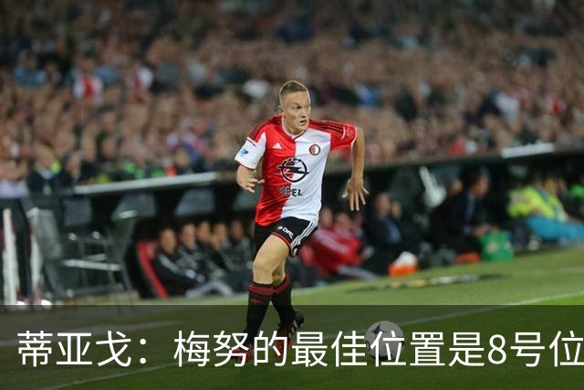 蒂亚戈：梅努的最佳位置是8号位，他现在的表现已经很惊艳了