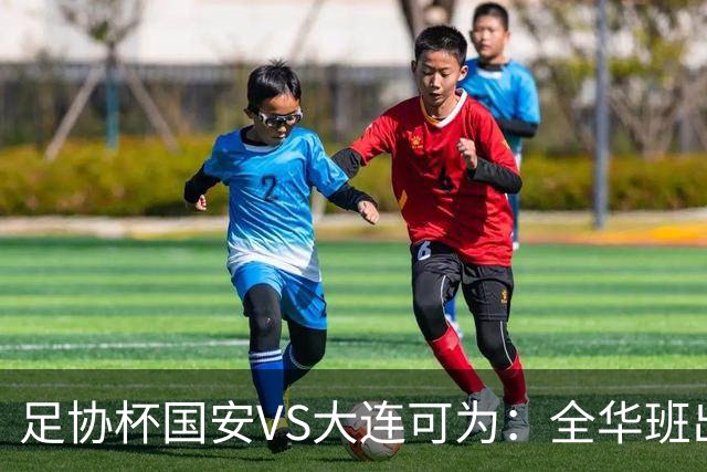 足协杯国安VS大连可为：全华班出击，池忠国坐镇中场，杨立瑜复出