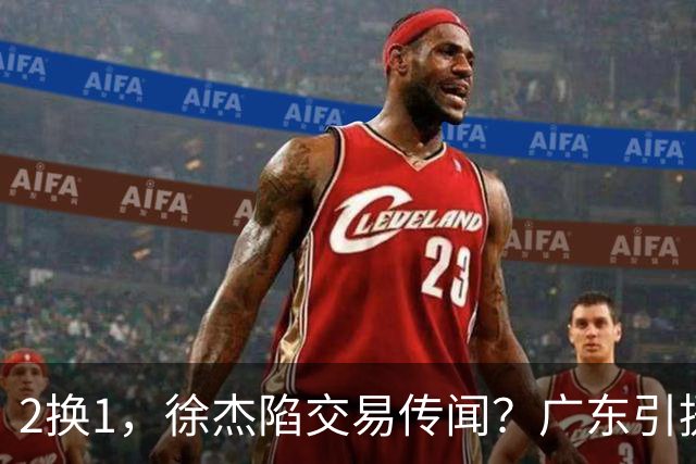 2换1，徐杰陷交易传闻？广东引援目标曝光，23岁，1米93，解决最大短板
