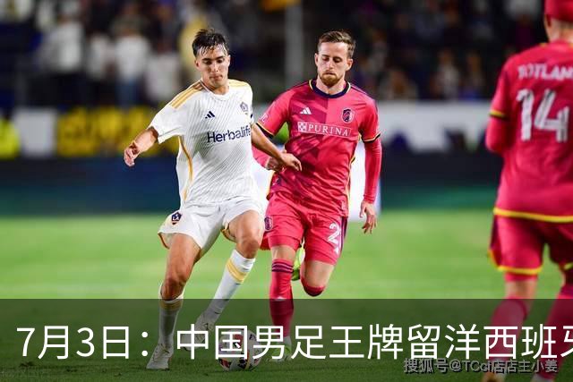 7月3日：中国男足王牌留洋西班牙爆发！15次首发打入5个进球，已坐稳主力