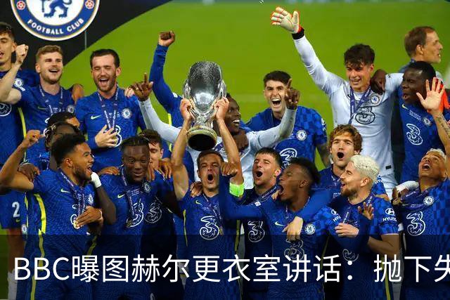 BBC曝图赫尔更衣室讲话：抛下失望，为铜牌而战，强势收官！